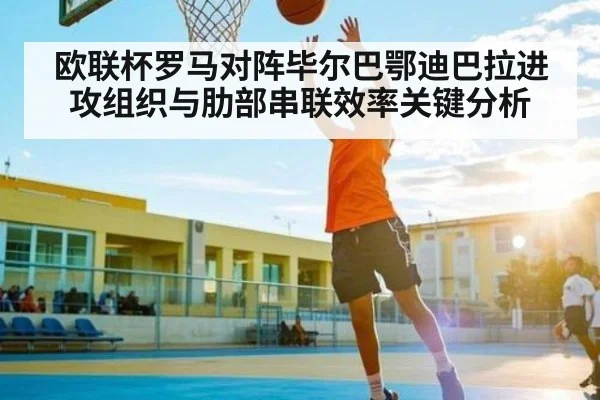 欧联杯罗马对阵毕尔巴鄂迪巴拉进攻组织与肋部串联效率关键分析